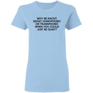 Why Be Racist Sexist Homophobic Or Transphobic When You Could Just Be Quiet T-Shirts, Hoodies, Sweater Why Be Racist Sexist Homophobic Or Transphobic When You Could Just Be Quiet T-Shirts, Hoodies, Sweater