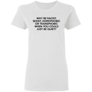 Why Be Racist Sexist Homophobic Or Transphobic When You Could Just Be Quiet T Shirts Hoodies Sweater 11