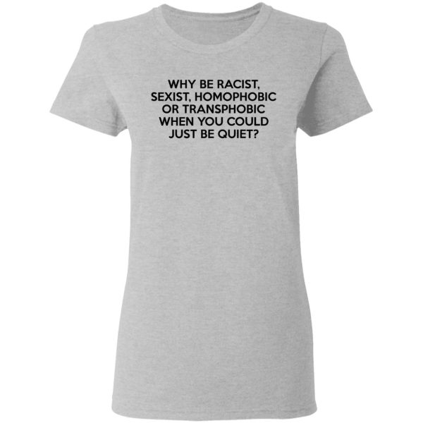 Why Be Racist Sexist Homophobic Or Transphobic When You Could Just Be Quiet T-Shirts, Hoodies, Sweater