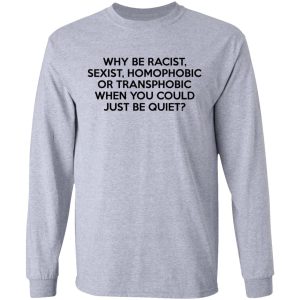 Why Be Racist Sexist Homophobic Or Transphobic When You Could Just Be Quiet T Shirts Hoodies Sweater 2