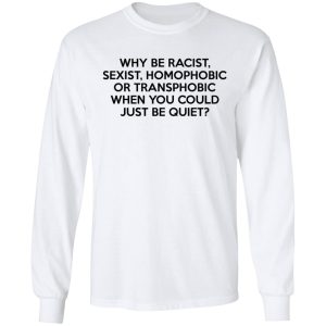 Why Be Racist Sexist Homophobic Or Transphobic When You Could Just Be Quiet T Shirts Hoodies Sweater 3
