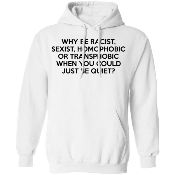 Why Be Racist Sexist Homophobic Or Transphobic When You Could Just Be Quiet T-Shirts, Hoodies, Sweater