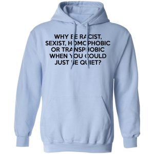 Why Be Racist Sexist Homophobic Or Transphobic When You Could Just Be Quiet T Shirts Hoodies Sweater 7