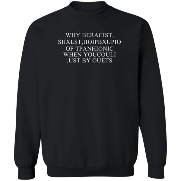 Why Beracist Shxlst Hoipbxupio Of Tpanhionic When Youcouli Ust By Ouets T-Shirts, Hoodies, Sweater