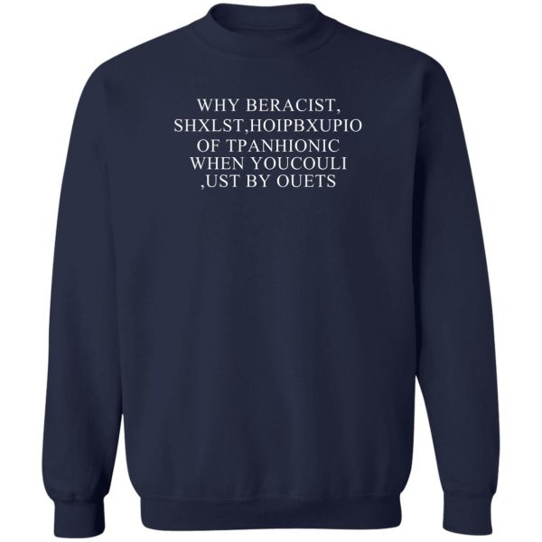 Why Beracist Shxlst Hoipbxupio Of Tpanhionic When Youcouli Ust By Ouets T-Shirts, Hoodies, Sweater