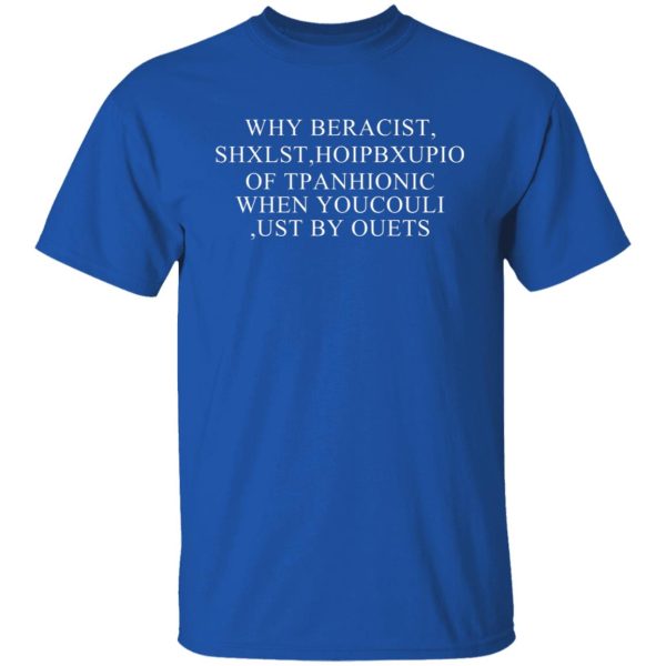 Why Beracist Shxlst Hoipbxupio Of Tpanhionic When Youcouli Ust By Ouets T-Shirts, Hoodies, Sweater