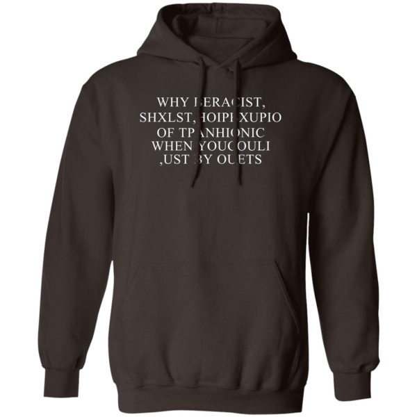 Why Beracist Shxlst Hoipbxupio Of Tpanhionic When Youcouli Ust By Ouets T-Shirts, Hoodies, Sweater