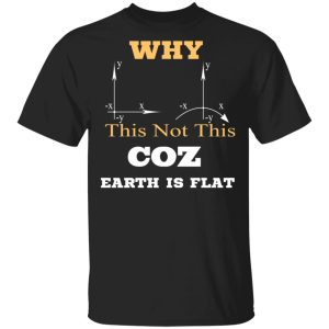 Why This Not This Coz Earth Is Flat T-Shirts, Hoodies, Sweater Why This Not This Coz Earth Is Flat T-Shirts, Hoodies, Sweater