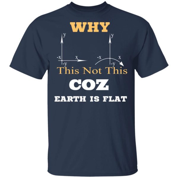 Why This Not This Coz Earth Is Flat T-Shirts, Hoodies, Sweater