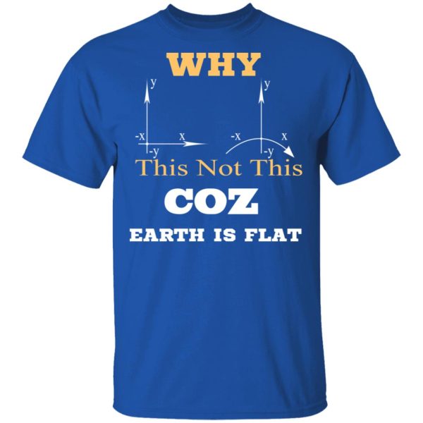 Why This Not This Coz Earth Is Flat T-Shirts, Hoodies, Sweater