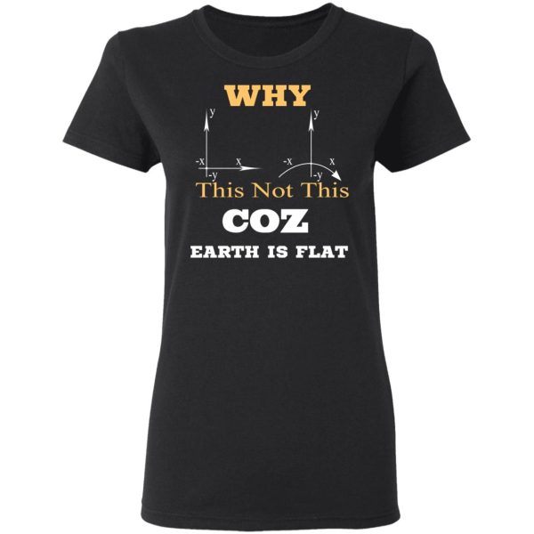 Why This Not This Coz Earth Is Flat T-Shirts, Hoodies, Sweater