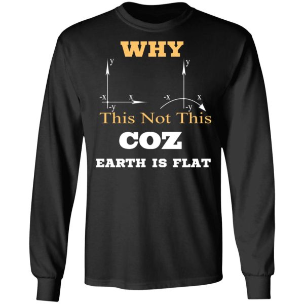 Why This Not This Coz Earth Is Flat T-Shirts, Hoodies, Sweater