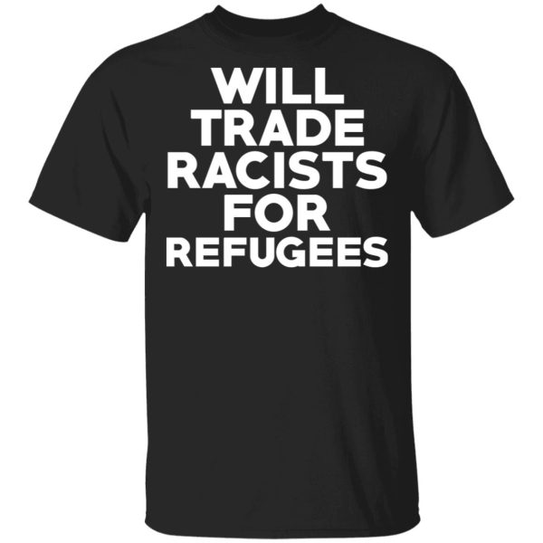 Will Trade Racists For Refugees Never Trump T-Shirts, Hoodies, Sweater