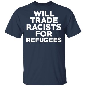 Will Trade Racists For Refugees Never Trump T-Shirts, Hoodies, Sweater 2 Will Trade Racists For Refugees Never Trump T Shirts Hoodies Sweater 11