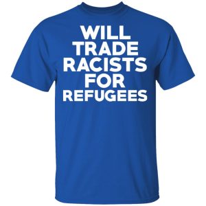 Will Trade Racists For Refugees Never Trump T-Shirts, Hoodies, Sweater 3 Will Trade Racists For Refugees Never Trump T Shirts Hoodies Sweater 12
