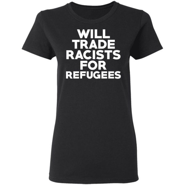 Will Trade Racists For Refugees Never Trump T-Shirts, Hoodies, Sweater