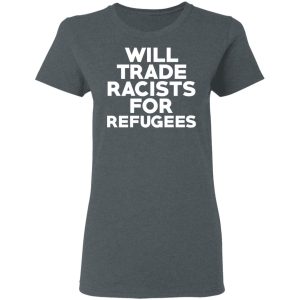 Will Trade Racists For Refugees Never Trump T-Shirts, Hoodies, Sweater 5 Will Trade Racists For Refugees Never Trump T Shirts Hoodies Sweater 2