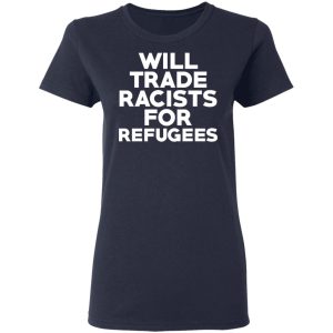 Will Trade Racists For Refugees Never Trump T-Shirts, Hoodies, Sweater 6 Will Trade Racists For Refugees Never Trump T Shirts Hoodies Sweater 3