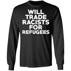 Will Trade Racists For Refugees Never Trump T-Shirts, Hoodies, Sweater 8 Will Trade Racists For Refugees Never Trump T Shirts Hoodies Sweater 5