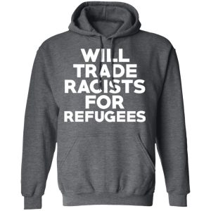 Will Trade Racists For Refugees Never Trump T-Shirts, Hoodies, Sweater 11 Will Trade Racists For Refugees Never Trump T Shirts Hoodies Sweater 8