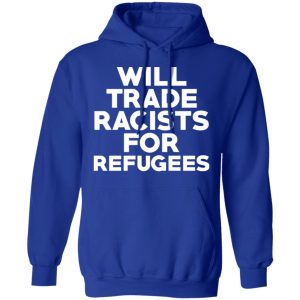 Will Trade Racists For Refugees Never Trump T-Shirts, Hoodies, Sweater 12 Will Trade Racists For Refugees Never Trump T Shirts Hoodies Sweater 9