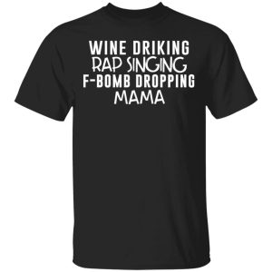 Wine Drinking Rap Singing F-Bomb Dropping Mama T-Shirts Wine Drinking Rap Singing F-Bomb Dropping Mama T-Shirts