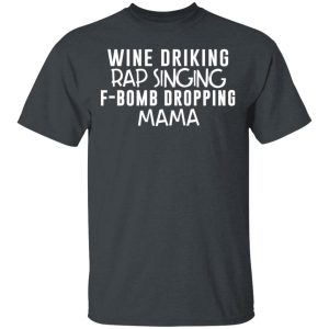 Wine Drinking Rap Singing F-Bomb Dropping Mama T-Shirts Wine Drinking Rap Singing F-Bomb Dropping Mama T-Shirts