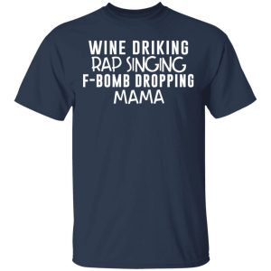 Wine Drinking Rap Singing F Bomb Dropping Mama T Shirts 11