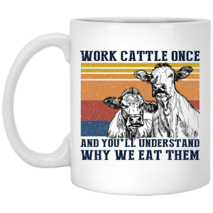 Work Cattle Once And You’ll Understand Why We Eat Them Cows Mug Work Cattle Once And You’ll Understand Why We Eat Them Cows Mug