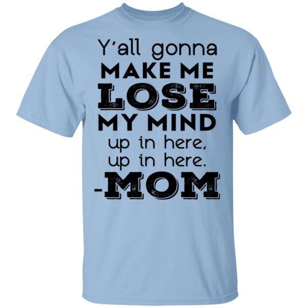 Y’all Gonna Make Me Lose My Mind Up In Here Up In Here Mom T-Shirts, Hoodies, Sweatshirt