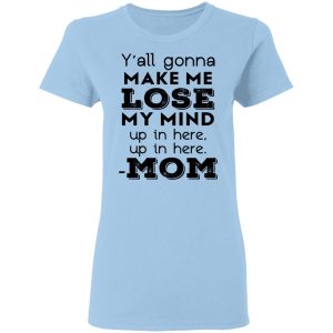 Y’all Gonna Make Me Lose My Mind Up In Here Up In Here Mom T-Shirts, Hoodies, Sweatshirt Y’all Gonna Make Me Lose My Mind Up In Here Up In Here Mom T-Shirts, Hoodies, Sweatshirt