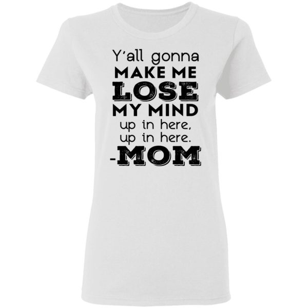 Y’all Gonna Make Me Lose My Mind Up In Here Up In Here Mom T-Shirts, Hoodies, Sweatshirt