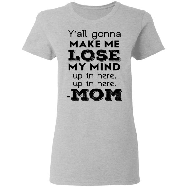 Y’all Gonna Make Me Lose My Mind Up In Here Up In Here Mom T-Shirts, Hoodies, Sweatshirt