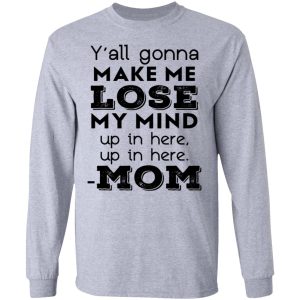 Y'all Gonna Make Me Lose My Mind Up In Here Up In Here Mom T Shirts Hoodies Sweatshirt 2