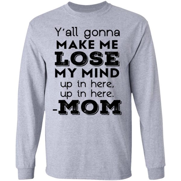 Y’all Gonna Make Me Lose My Mind Up In Here Up In Here Mom T-Shirts, Hoodies, Sweatshirt