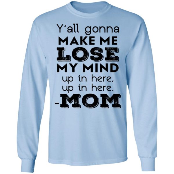 Y’all Gonna Make Me Lose My Mind Up In Here Up In Here Mom T-Shirts, Hoodies, Sweatshirt