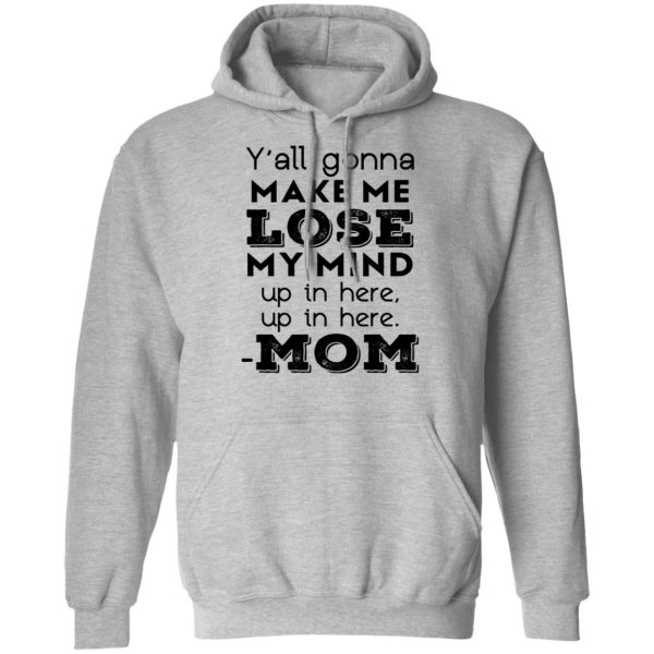 Y’all Gonna Make Me Lose My Mind Up In Here Up In Here Mom T-Shirts, Hoodies, Sweatshirt