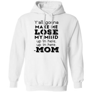 Y'all Gonna Make Me Lose My Mind Up In Here Up In Here Mom T Shirts Hoodies Sweatshirt 6