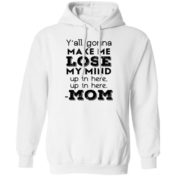 Y’all Gonna Make Me Lose My Mind Up In Here Up In Here Mom T-Shirts, Hoodies, Sweatshirt