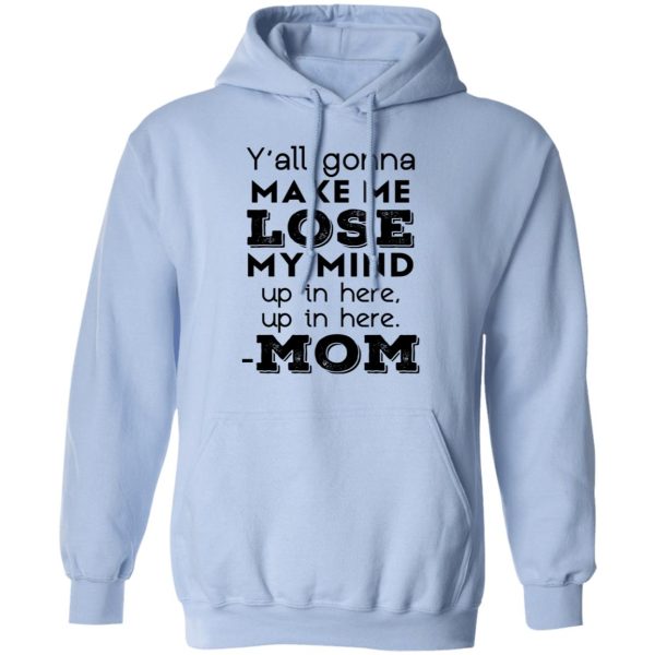 Y’all Gonna Make Me Lose My Mind Up In Here Up In Here Mom T-Shirts, Hoodies, Sweatshirt