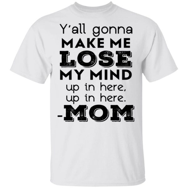 Y’all Gonna Make Me Lose My Mind Up In Here Up In Here Mom T-Shirts, Hoodies, Sweatshirt