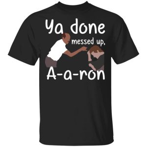 Ya Done Messed Up A-A-Ron T-Shirts, Hoodies, Sweater Ya Done Messed Up A-A-Ron T-Shirts, Hoodies, Sweater