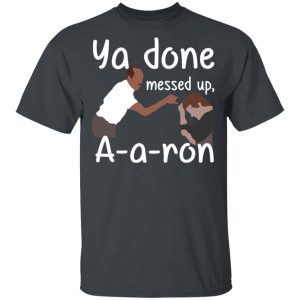 Ya Done Messed Up A-A-Ron T-Shirts, Hoodies, Sweater Ya Done Messed Up A-A-Ron T-Shirts, Hoodies, Sweater