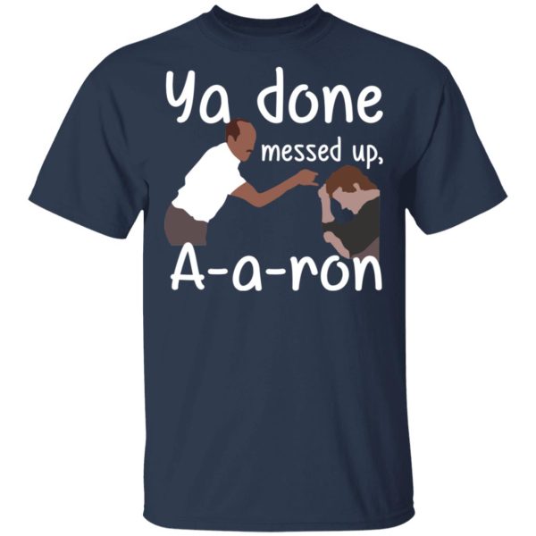 Ya Done Messed Up A-A-Ron T-Shirts, Hoodies, Sweater