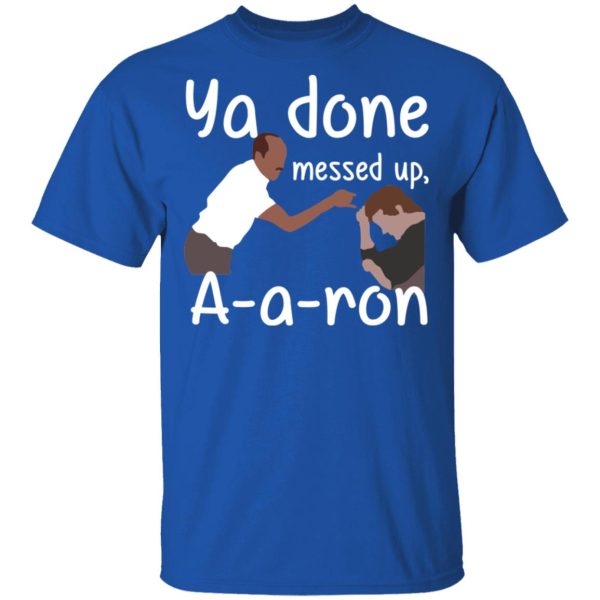 Ya Done Messed Up A-A-Ron T-Shirts, Hoodies, Sweater