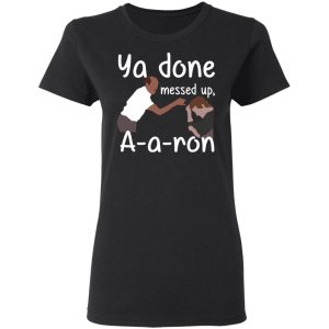 Ya Done Messed Up A A Ron T Shirts Hoodies Sweater 13