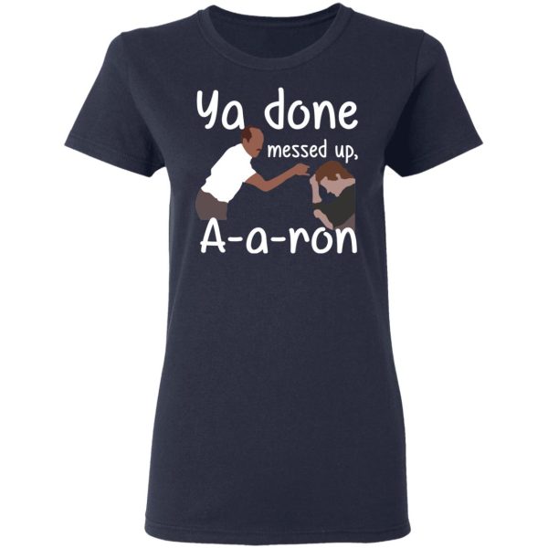 Ya Done Messed Up A-A-Ron T-Shirts, Hoodies, Sweater