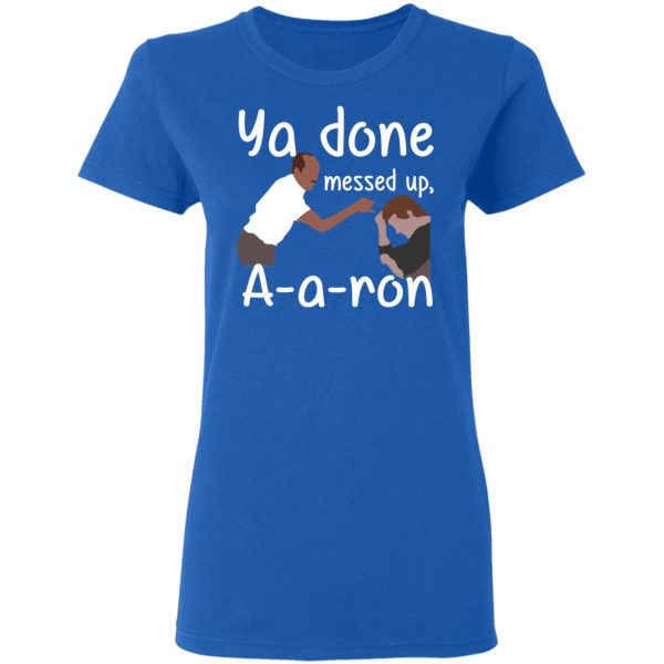 Ya Done Messed Up A-A-Ron T-Shirts, Hoodies, Sweater