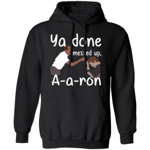Ya Done Messed Up A A Ron T Shirts Hoodies Sweater 6