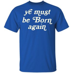 Ye Most Be Born Again T-Shirts, Hoodies, Sweater 3 Ye Most Be Born Again T Shirts Hoodies Sweater 12